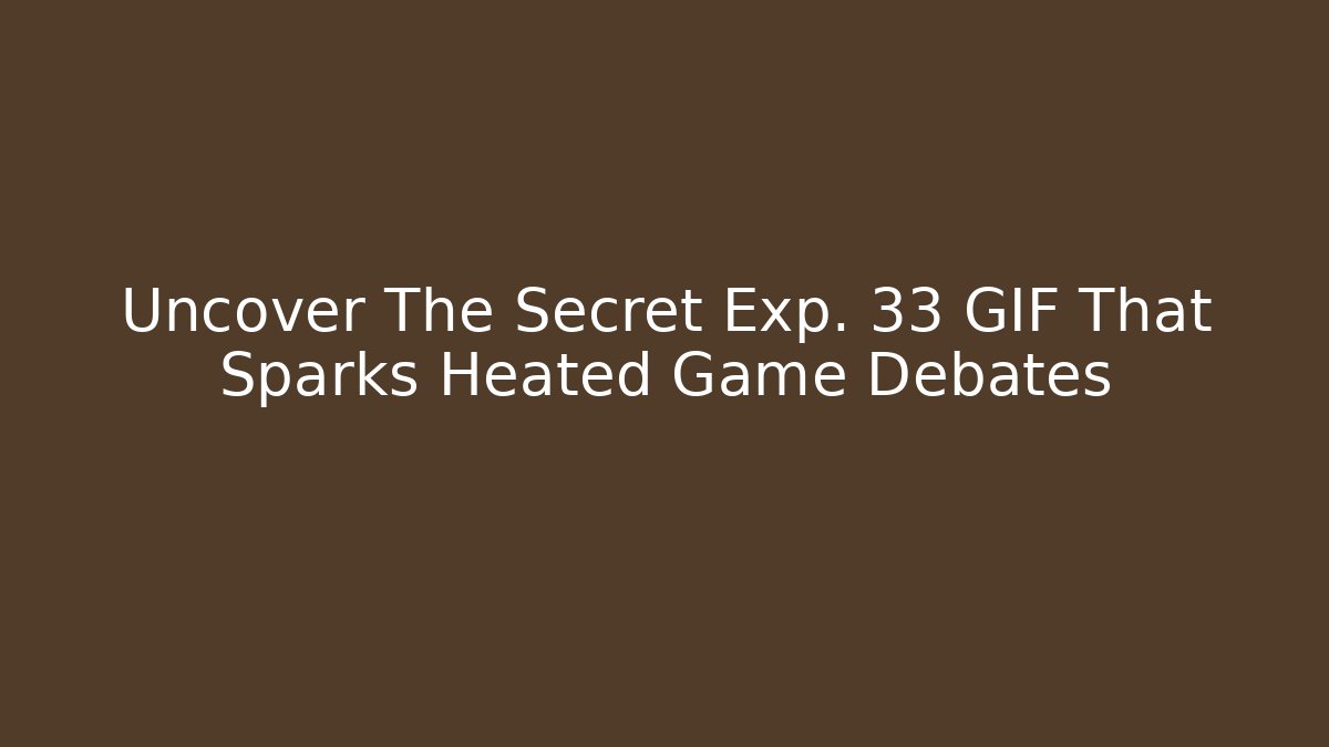 Uncover The Secret Exp. 33 GIF That Sparks Heated Game Debates