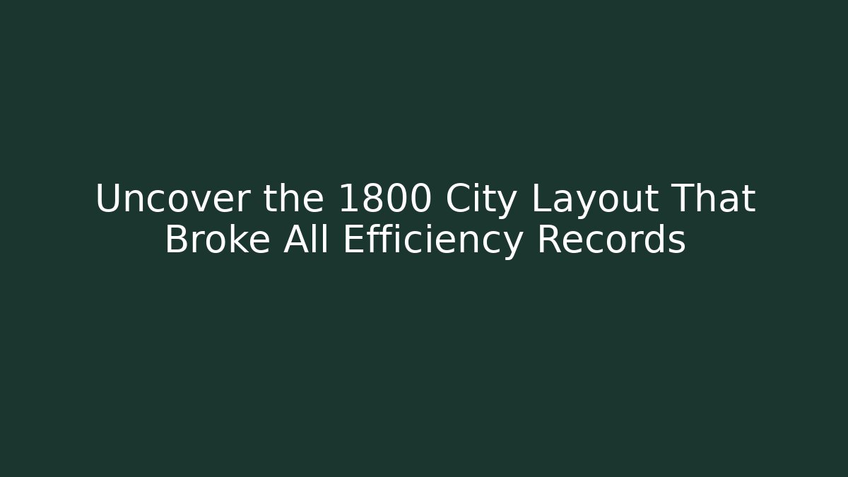 Uncover the 1800 City Layout That Broke All Efficiency Records