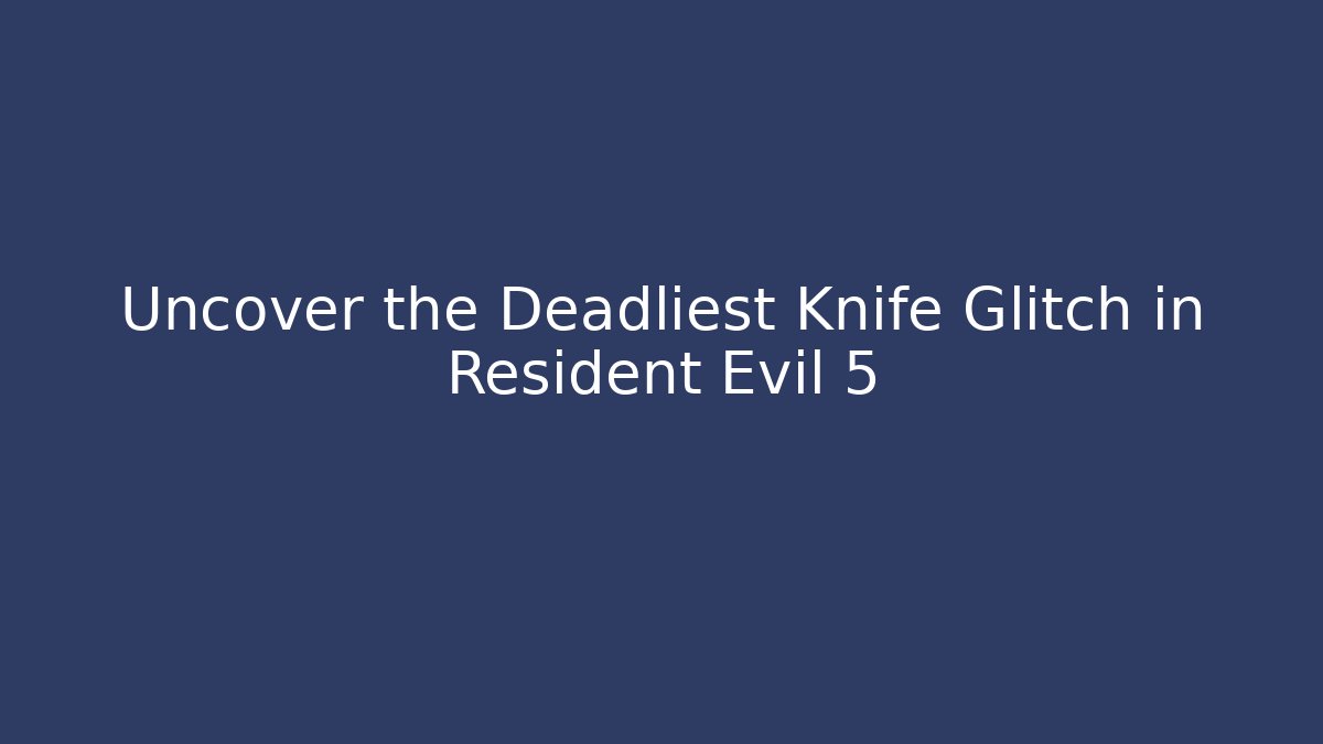 Uncover the Deadliest Knife Glitch in Resident Evil 5