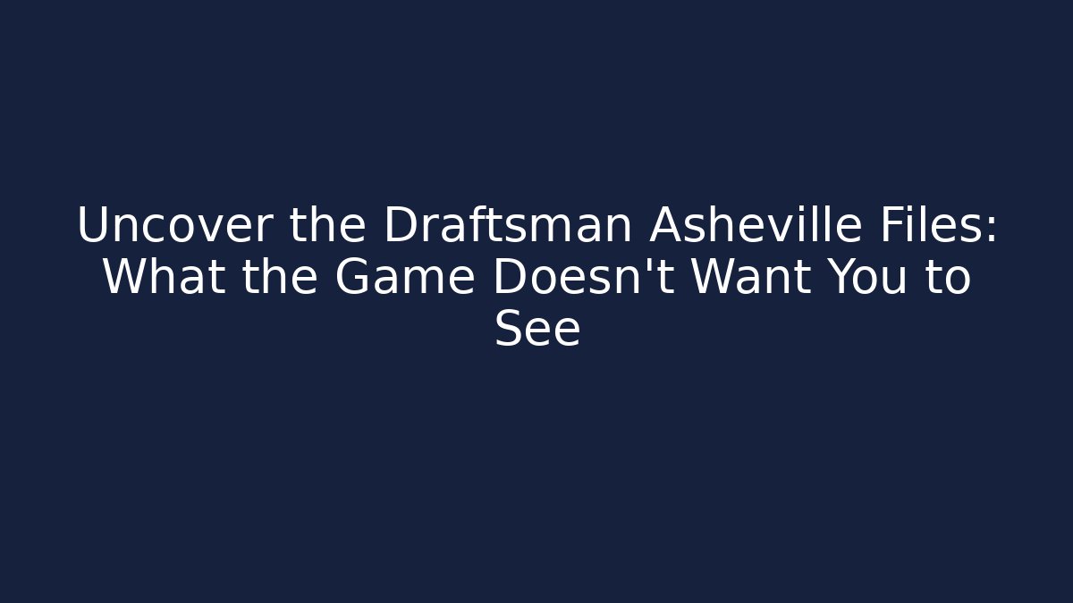 Uncover the Draftsman Asheville Files: What the Game Doesn't Want You to See