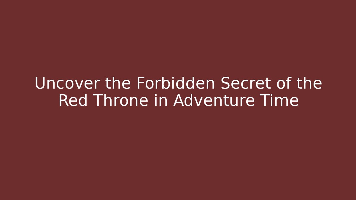 Uncover the Forbidden Secret of the Red Throne in Adventure Time