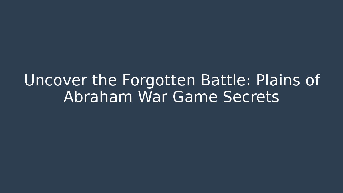 Uncover the Forgotten Battle: Plains of Abraham War Game Secrets