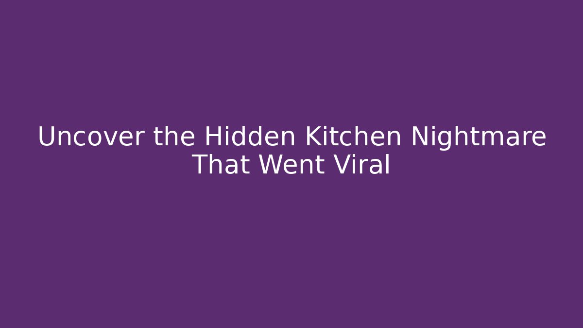 Uncover the Hidden Kitchen Nightmare That Went Viral