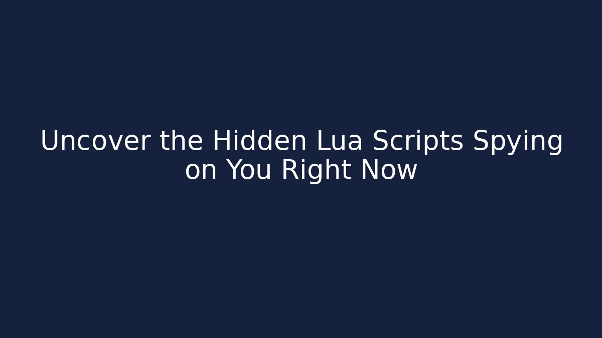 Uncover the Hidden Lua Scripts Spying on You Right Now