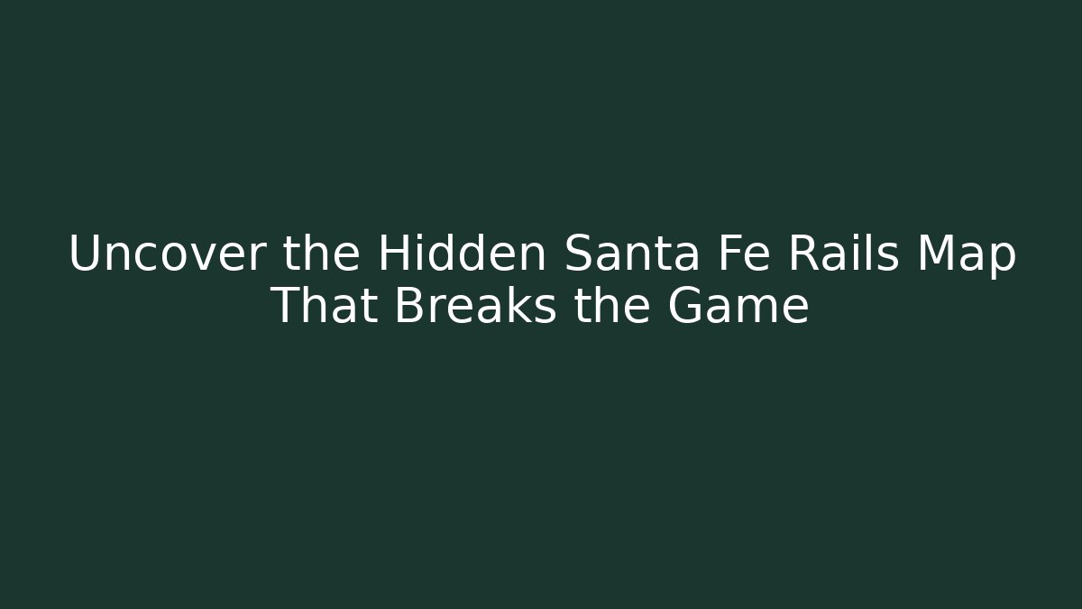 Uncover the Hidden Santa Fe Rails Map That Breaks the Game