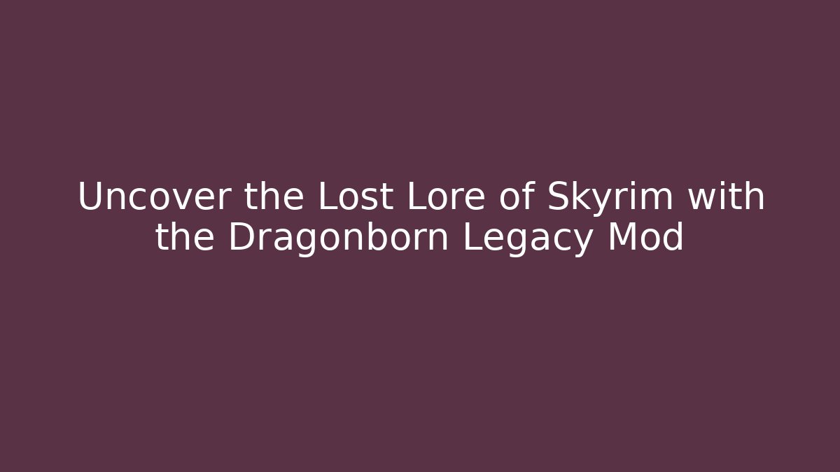 Uncover the Lost Lore of Skyrim with the Dragonborn Legacy Mod