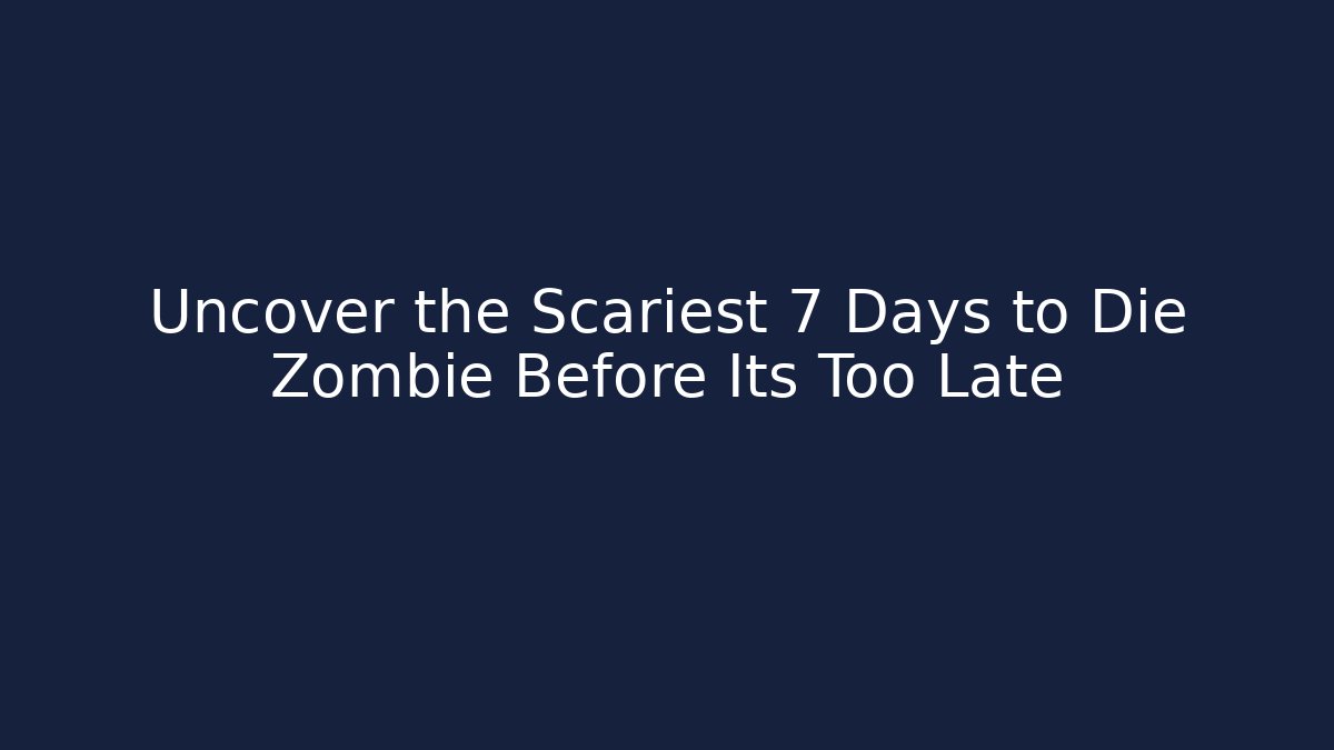 Uncover the Scariest 7 Days to Die Zombie Before Its Too Late - Boomer Naturals