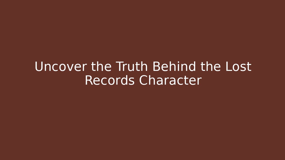 Uncover the Truth Behind the Lost Records Character