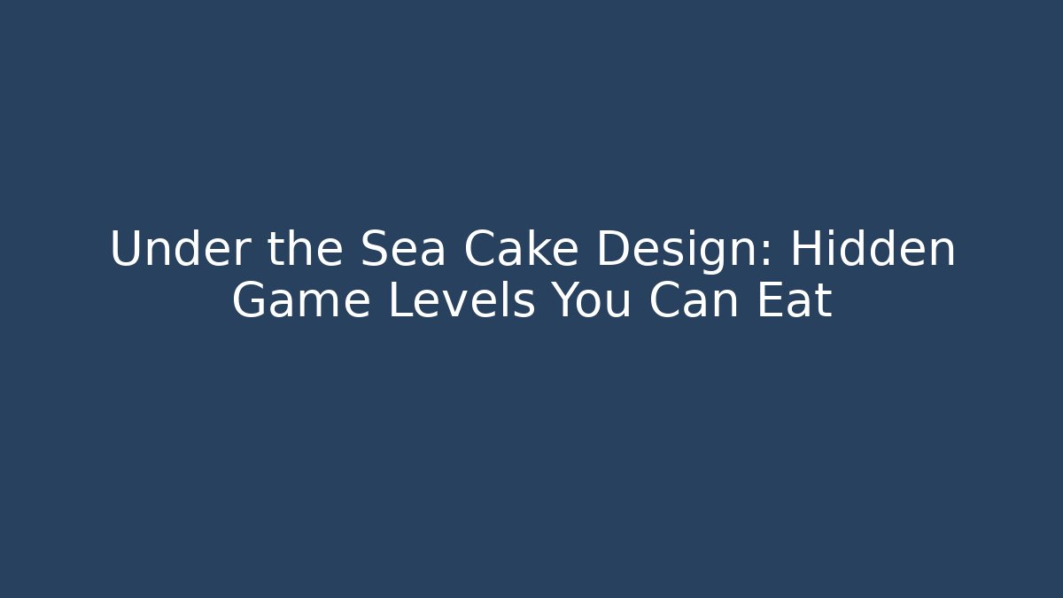 Under the Sea Cake Design: Hidden Game Levels You Can Eat