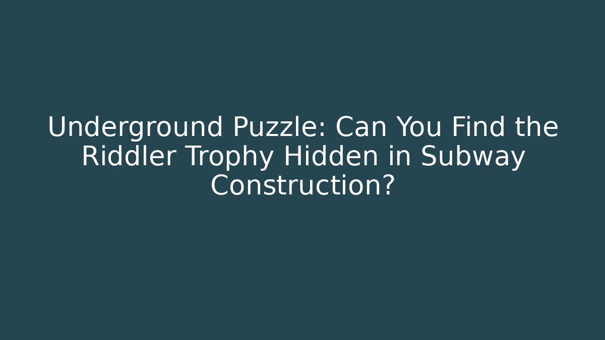 Underground Puzzle: Can You Find the Riddler Trophy Hidden in Subway Construction? - Boomer Naturals