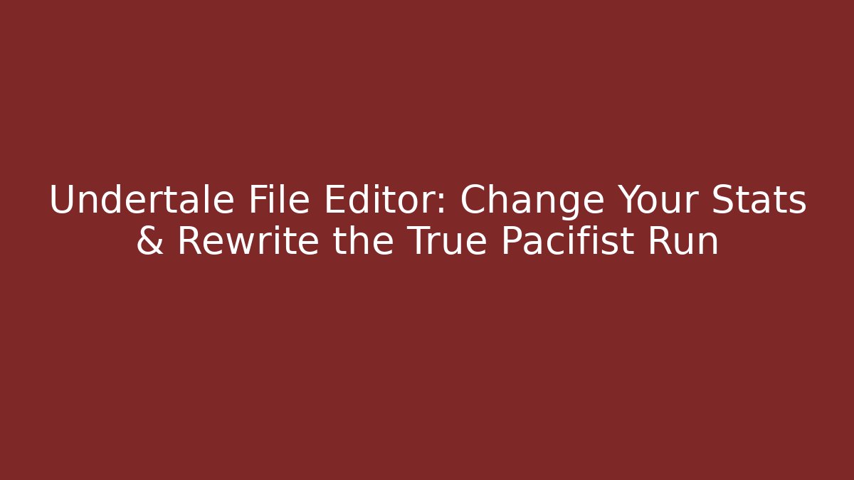 Undertale File Editor: Change Your Stats & Rewrite the True Pacifist Run