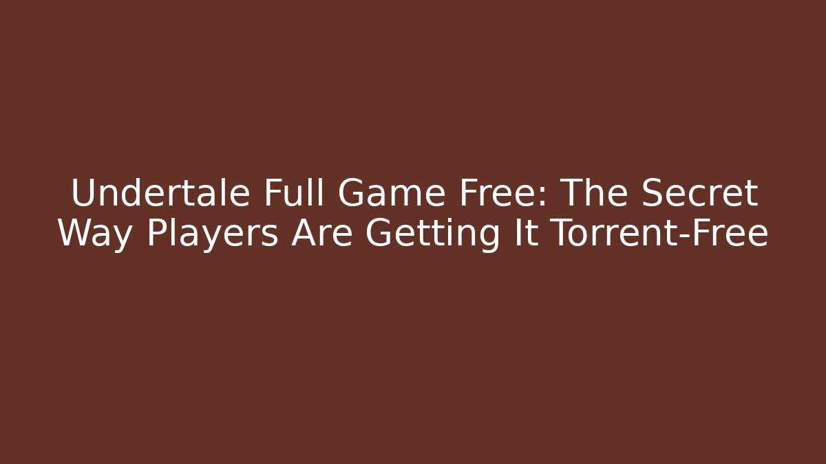 Undertale Full Game Free: The Secret Way Players Are Getting It Torrent-Free