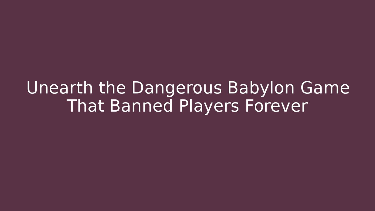 Unearth the Dangerous Babylon Game That Banned Players Forever - Boomer Naturals