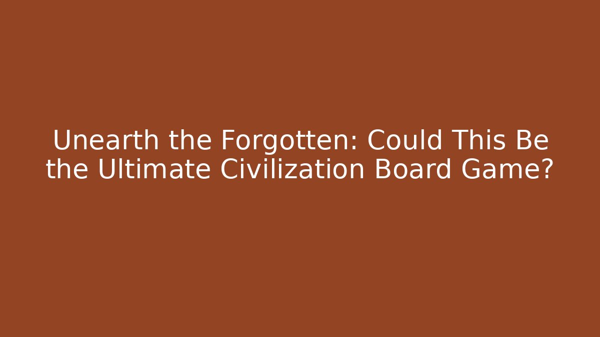 Unearth the Forgotten: Could This Be the Ultimate Civilization Board Game?
