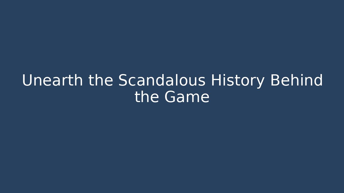 Unearth the Scandalous History Behind the Game