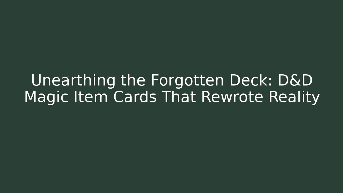 Unearthing the Forgotten Deck: D&D Magic Item Cards That Rewrote Reality