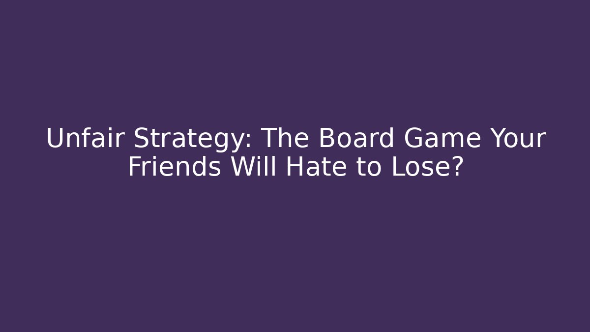 Unfair Strategy: The Board Game Your Friends Will Hate to Lose?
