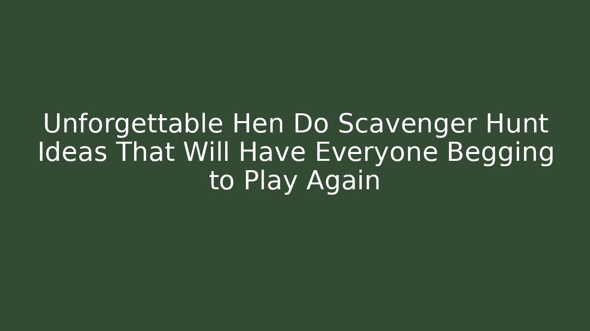 Unforgettable Hen Do Scavenger Hunt Ideas That Will Have Everyone Begging to Play Again