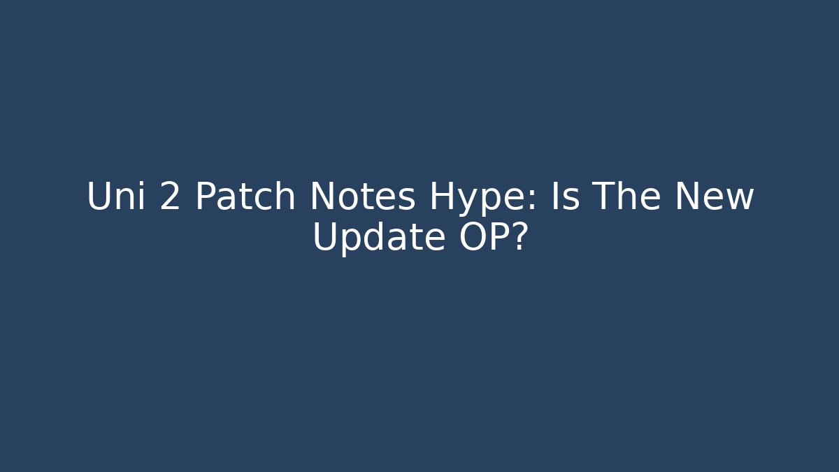 Uni 2 Patch Notes Hype: Is The New Update OP?