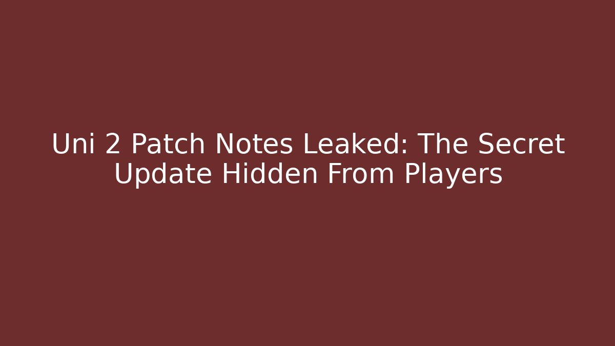 Uni 2 Patch Notes Leaked: The Secret Update Hidden From Players