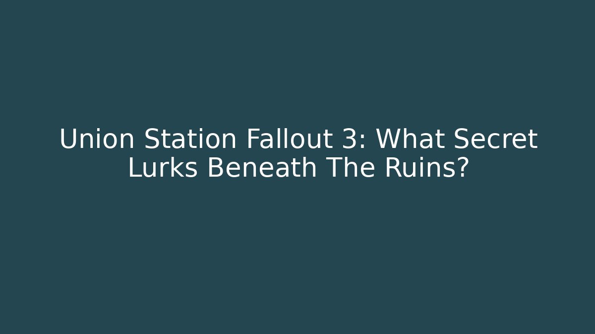Union Station Fallout 3: What Secret Lurks Beneath The Ruins?