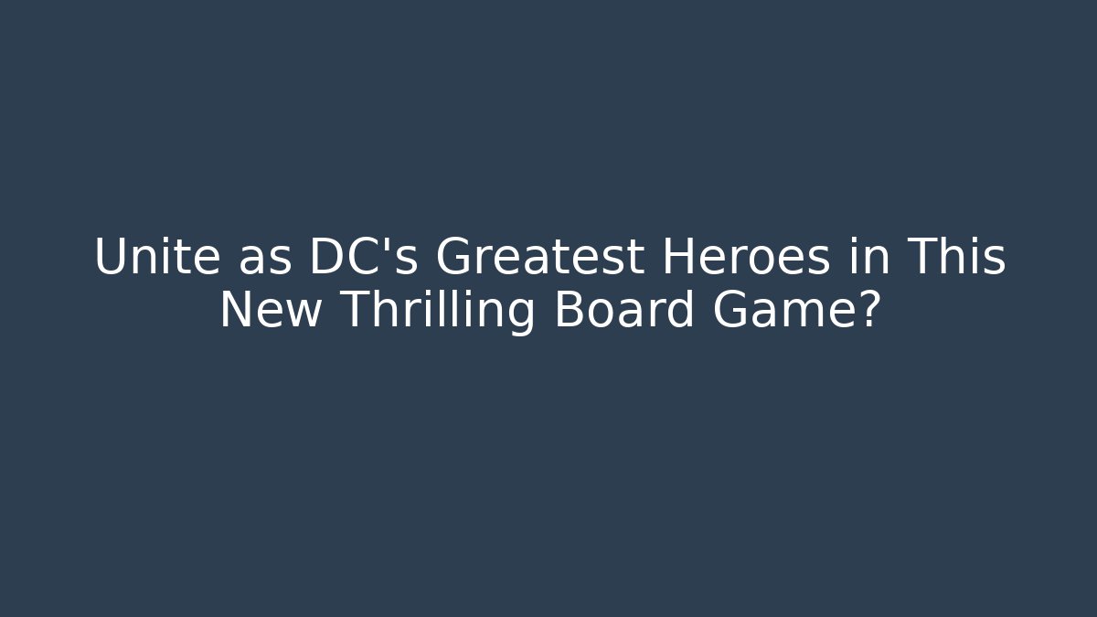 Unite as DC's Greatest Heroes in This New Thrilling Board Game? - Boomer Naturals