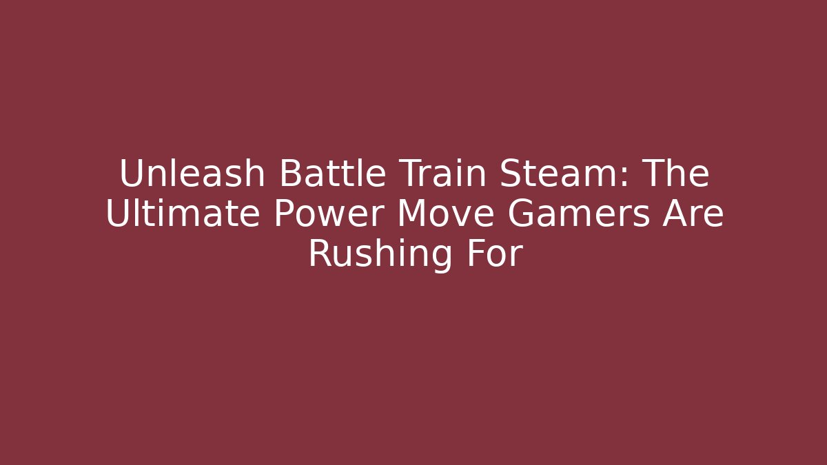 Unleash Battle Train Steam: The Ultimate Power Move Gamers Are Rushing For
