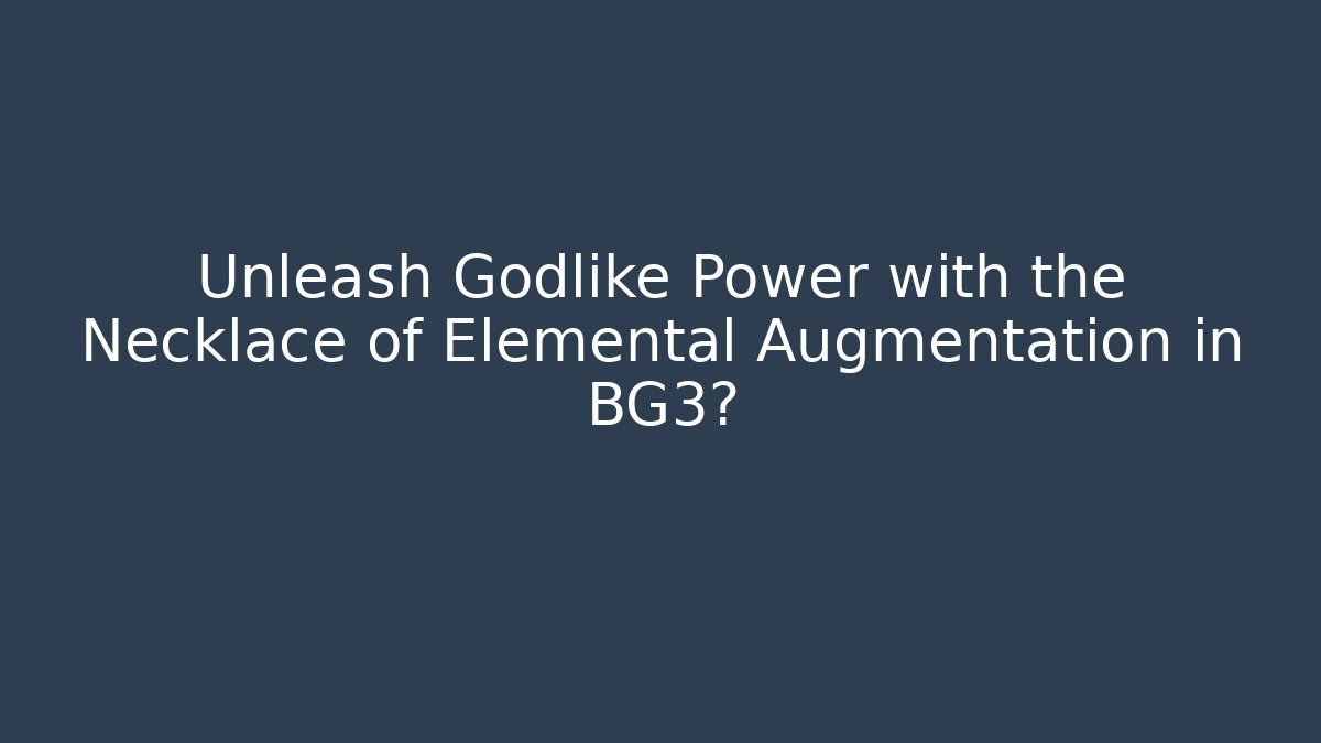 Unleash Godlike Power with the Necklace of Elemental Augmentation in BG3?