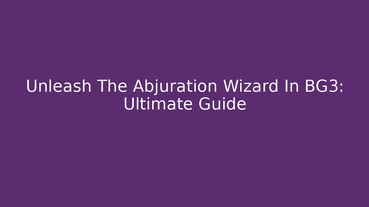 Unleash The Abjuration Wizard In BG3: Ultimate Guide