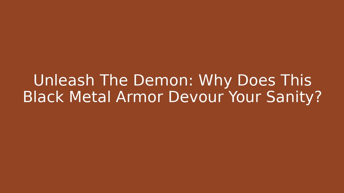 Unleash The Demon: Why Does This Black Metal Armor Devour Your Sanity?