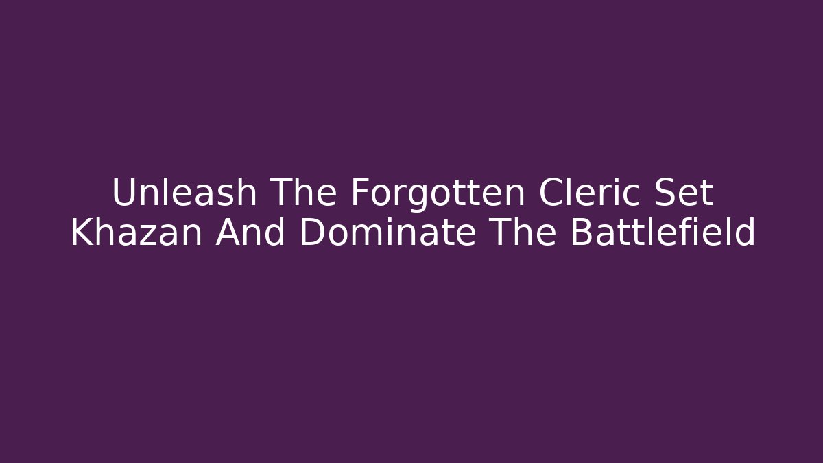 Unleash The Forgotten Cleric Set Khazan And Dominate The Battlefield