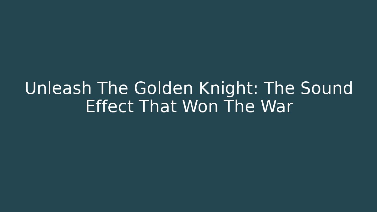 Unleash The Golden Knight: The Sound Effect That Won The War