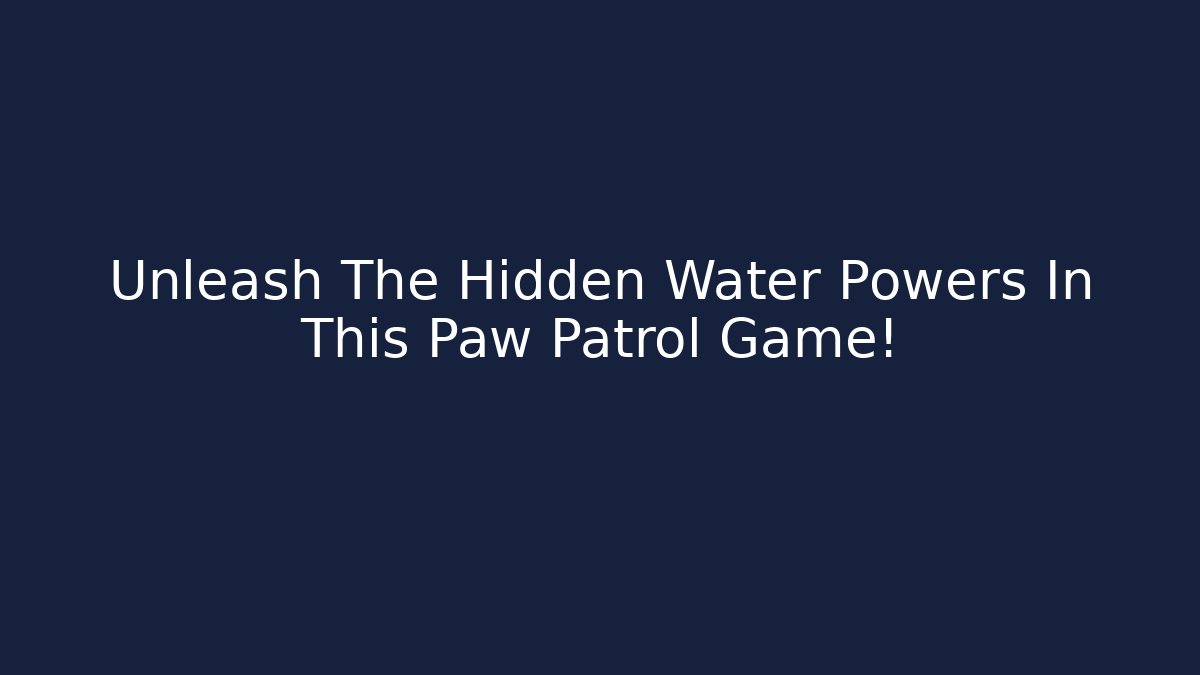 Unleash The Hidden Water Powers In This Paw Patrol Game!