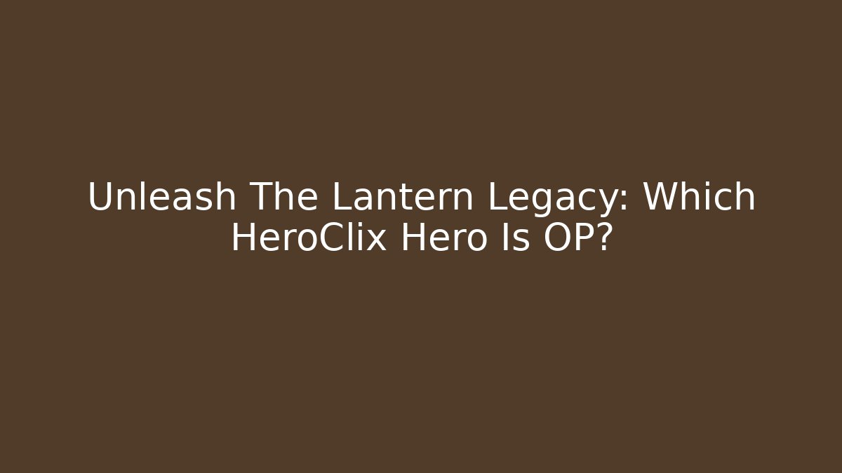 Unleash The Lantern Legacy: Which HeroClix Hero Is OP?