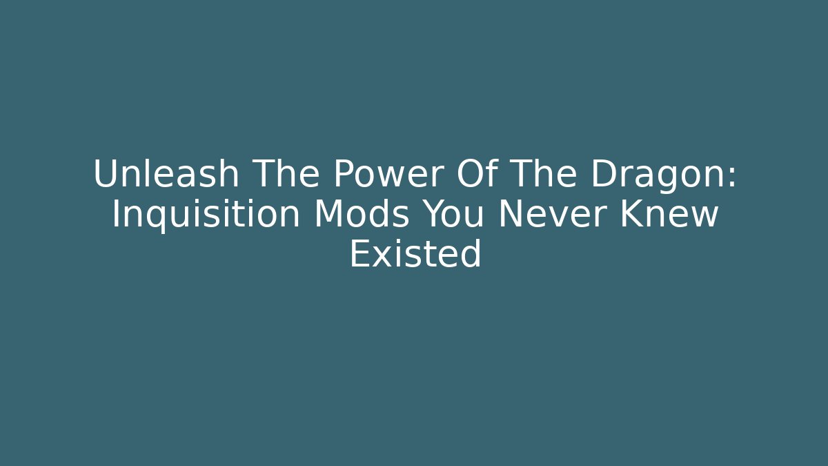 Unleash The Power Of The Dragon: Inquisition Mods You Never Knew Existed