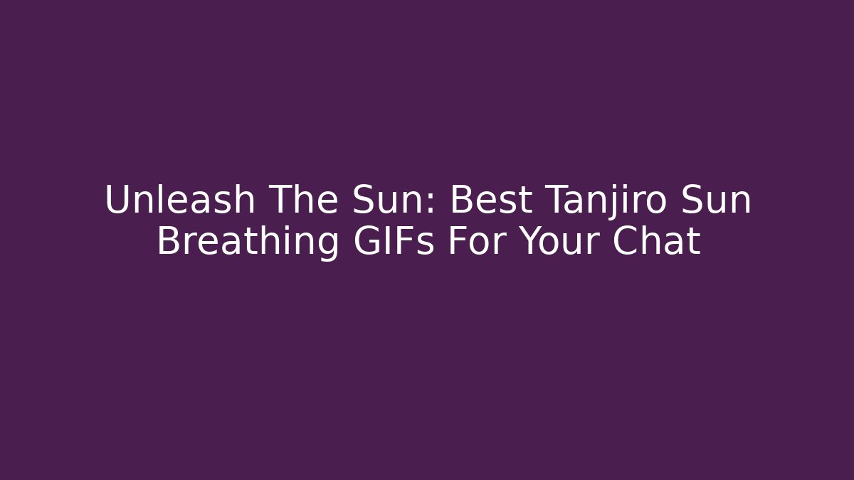 Unleash The Sun: Best Tanjiro Sun Breathing GIFs For Your Chat