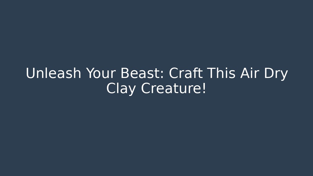 Unleash Your Beast: Craft This Air Dry Clay Creature!