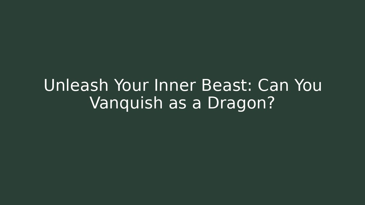 Unleash Your Inner Beast: Can You Vanquish as a Dragon?