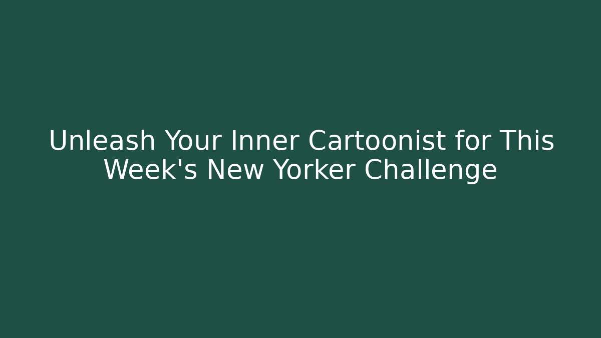 Unleash Your Inner Cartoonist for This Week's New Yorker Challenge