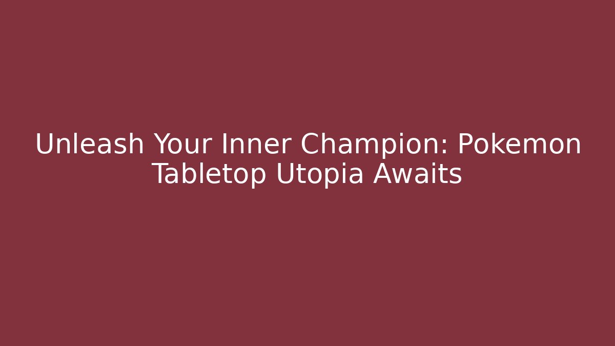 Unleash Your Inner Champion: Pokémon Tabletop Utopia Awaits
