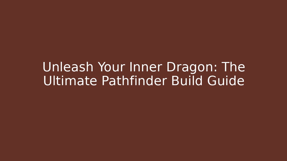 Unleash Your Inner Dragon: The Ultimate Pathfinder Build Guide