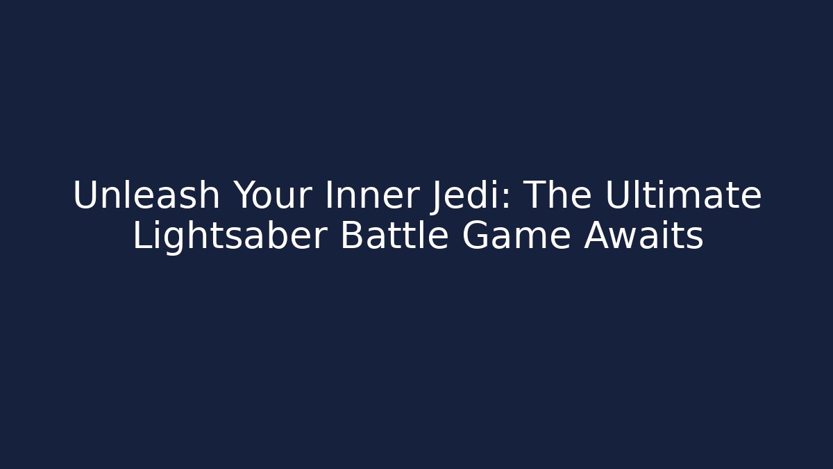 Unleash Your Inner Jedi: The Ultimate Lightsaber Battle Game Awaits