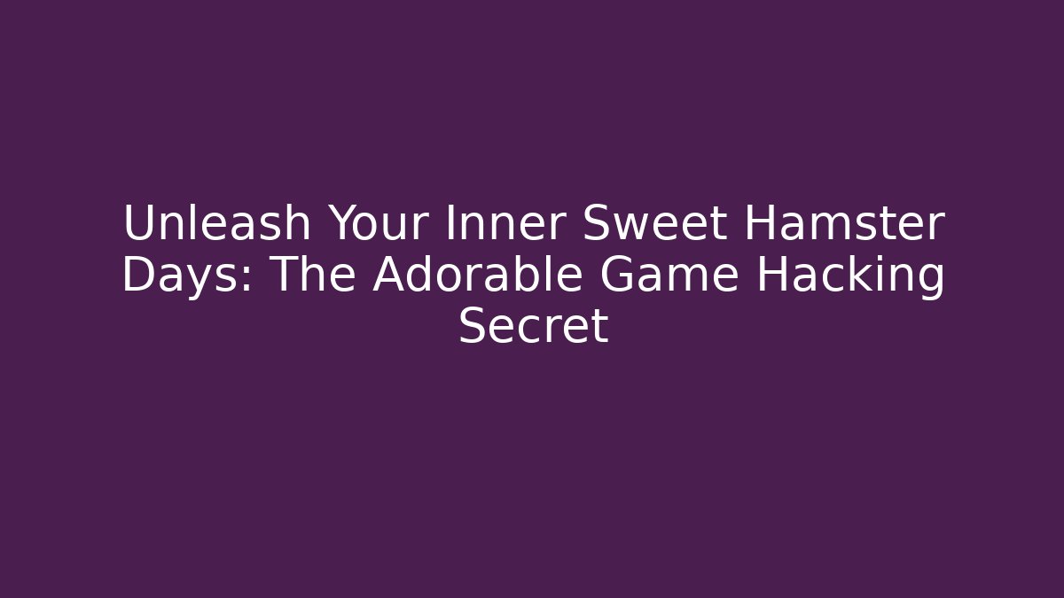 Unleash Your Inner Sweet Hamster Days: The Adorable Game Hacking Secret