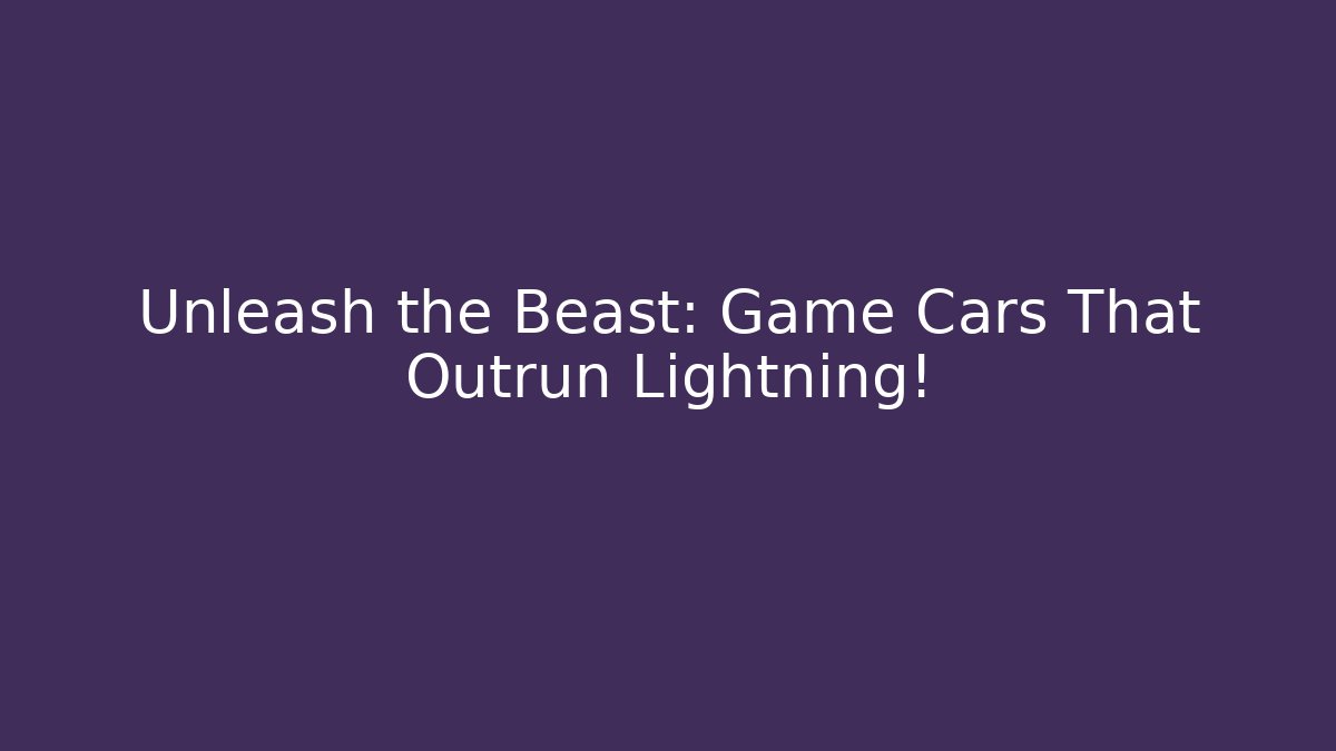 Unleash the Beast: Game Cars That Outrun Lightning!