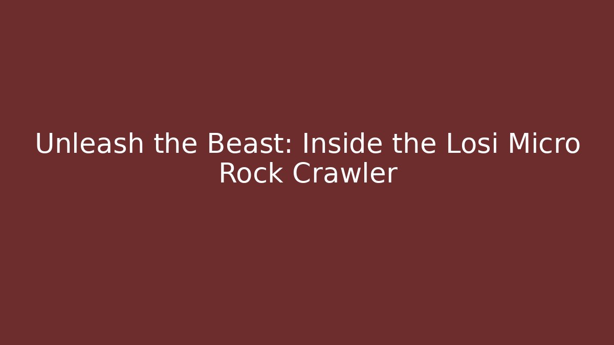 Unleash the Beast: Inside the Losi Micro Rock Crawler