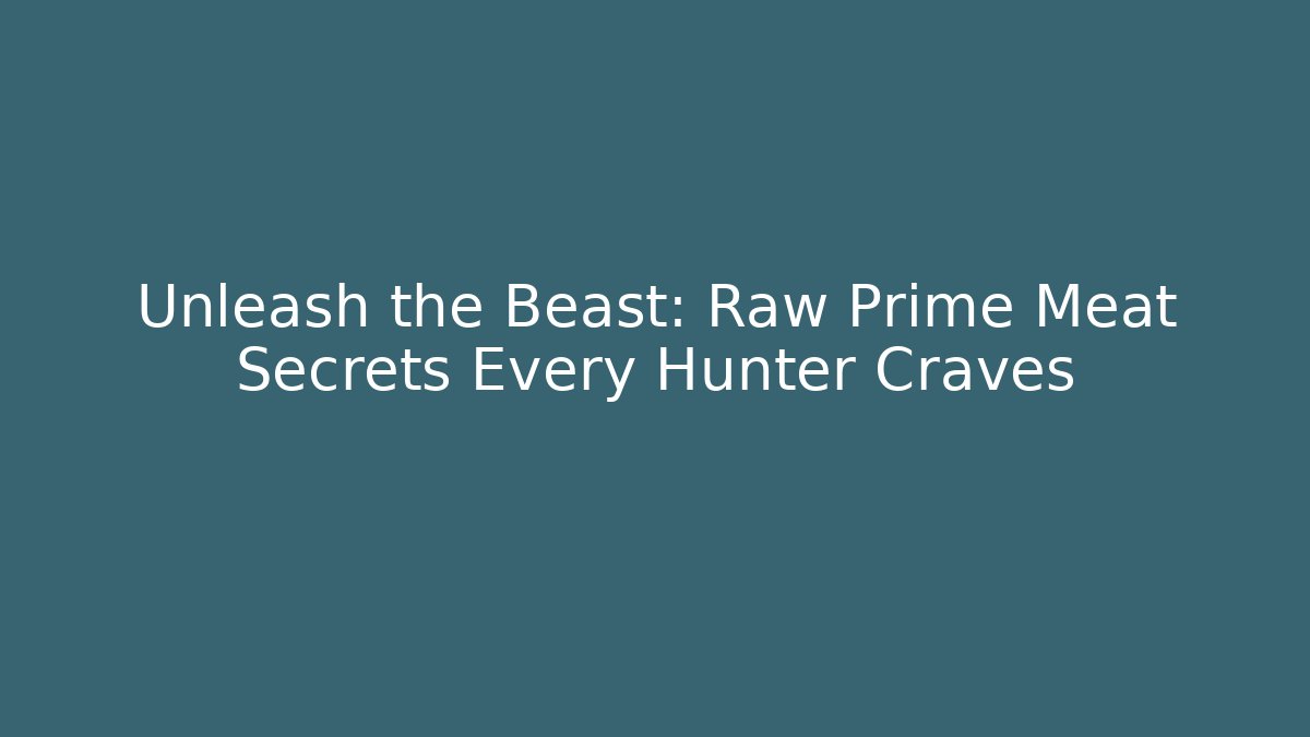 Unleash the Beast: Raw Prime Meat Secrets Every Hunter Craves