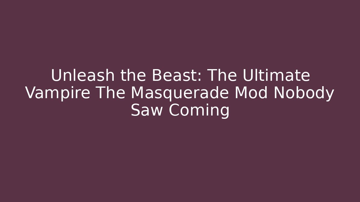 Unleash the Beast: The Ultimate Vampire The Masquerade Mod Nobody Saw Coming