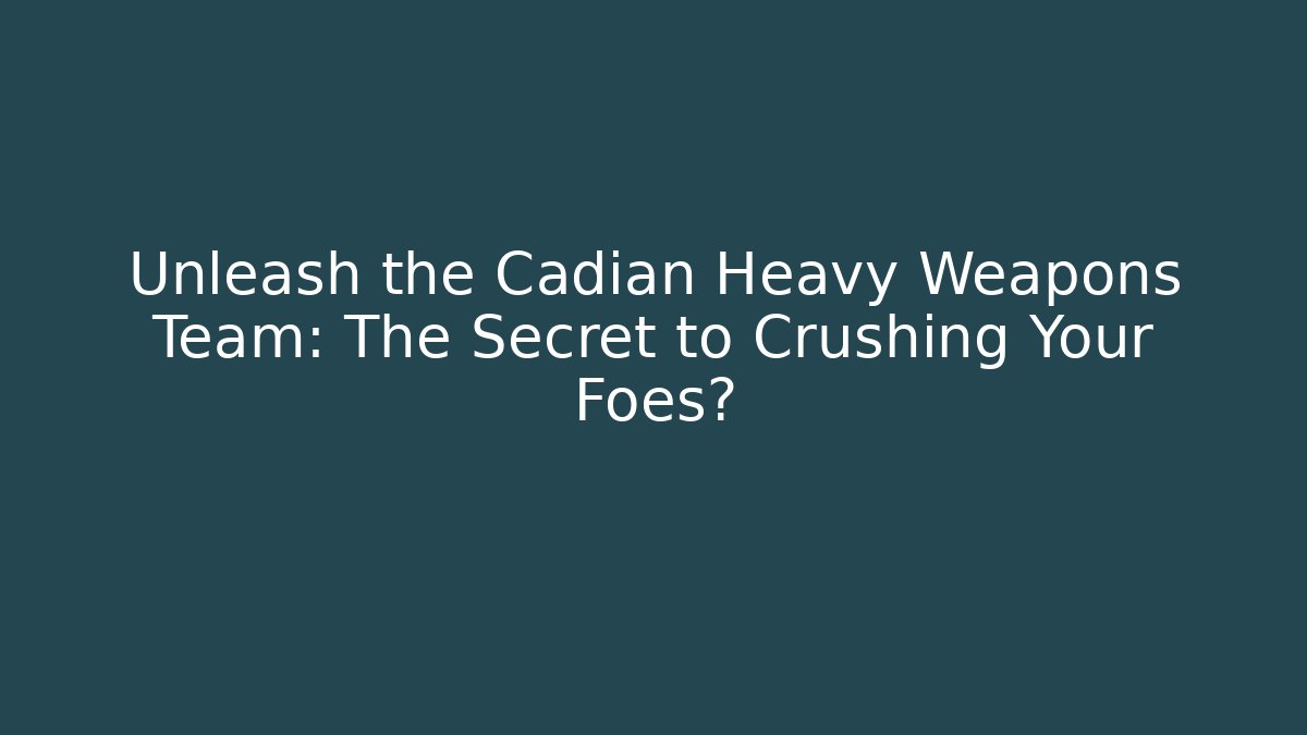 Unleash the Cadian Heavy Weapons Team: The Secret to Crushing Your Foes? - Boomer Naturals