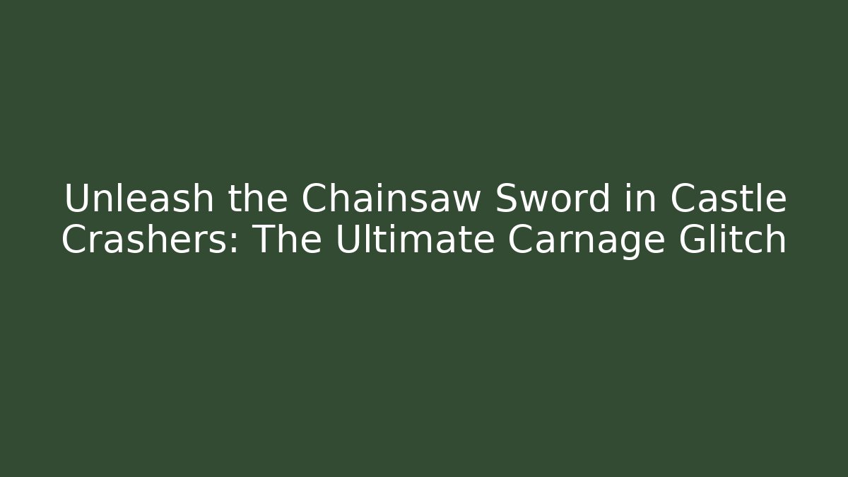 Unleash the Chainsaw Sword in Castle Crashers: The Ultimate Carnage Glitch - Boomer Naturals