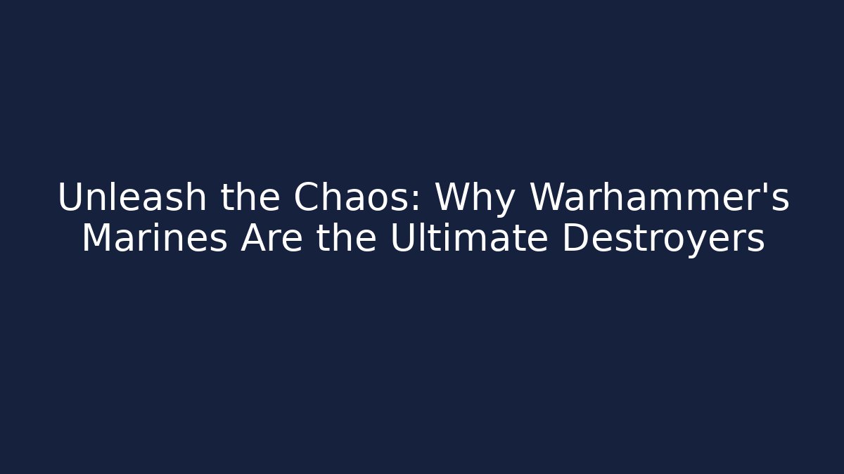 Unleash the Chaos: Why Warhammer's Marines Are the Ultimate Destroyers